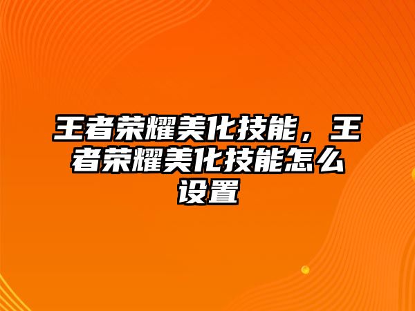 王者榮耀美化技能，王者榮耀美化技能怎么設置