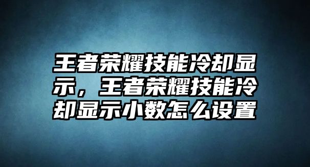 王者榮耀技能冷卻顯示，王者榮耀技能冷卻顯示小數怎么設置