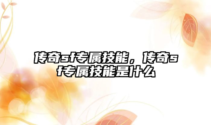 傳奇sf專屬技能，傳奇sf專屬技能是什么