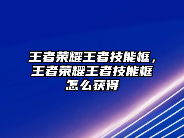 王者榮耀王者技能框，王者榮耀王者技能框怎么獲得