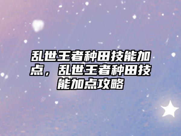 亂世王者種田技能加點，亂世王者種田技能加點攻略