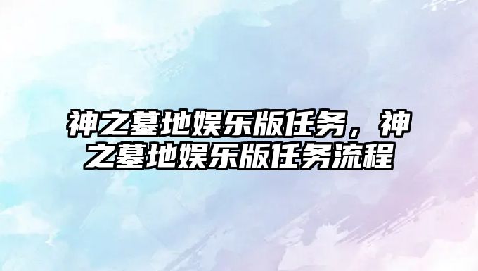 神之墓地娛樂版任務(wù)，神之墓地娛樂版任務(wù)流程