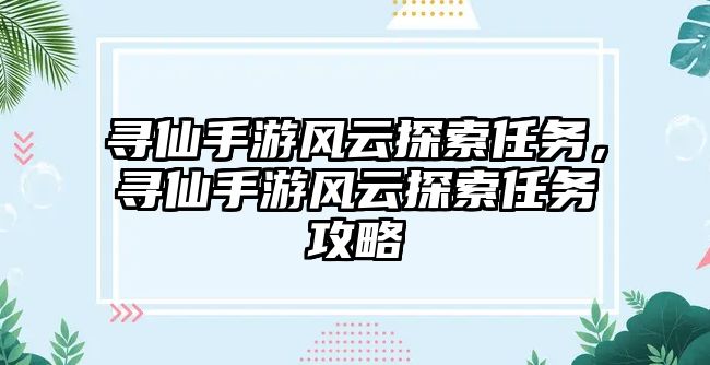 尋仙手游風云探索任務，尋仙手游風云探索任務攻略