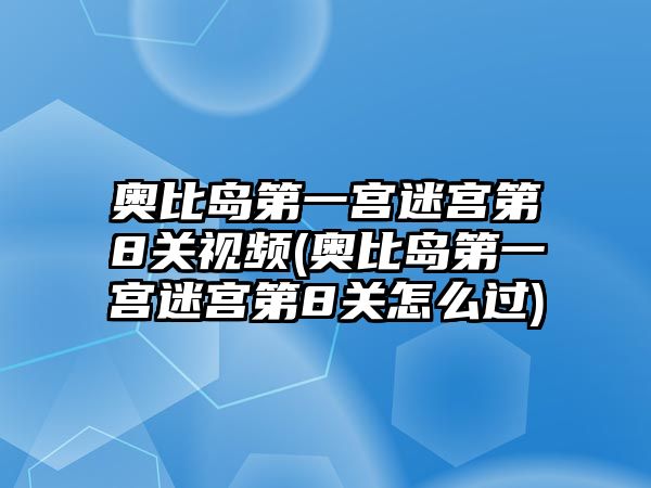 奧比島第一宮迷宮第8關視頻(奧比島第一宮迷宮第8關怎么過)