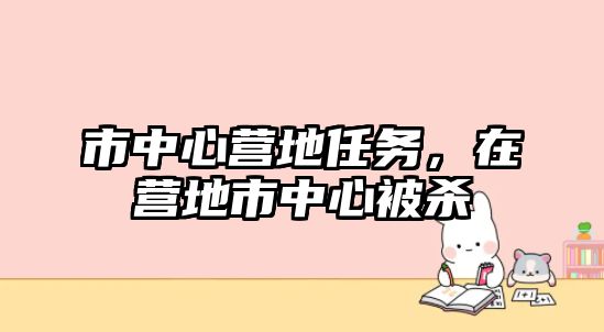 市中心營地任務，在營地市中心被殺