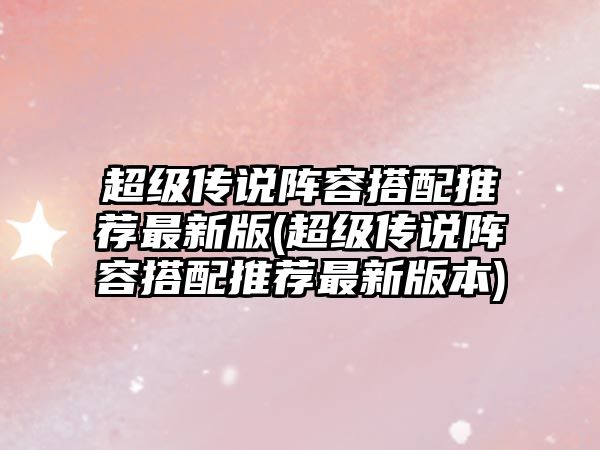 超級傳說陣容搭配推薦最新版(超級傳說陣容搭配推薦最新版本)