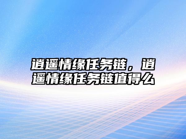 逍遙情緣任務(wù)鏈，逍遙情緣任務(wù)鏈值得么