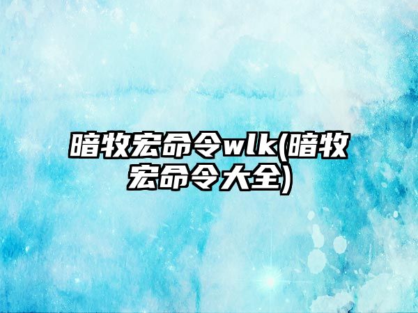 暗牧宏命令wlk(暗牧宏命令大全)