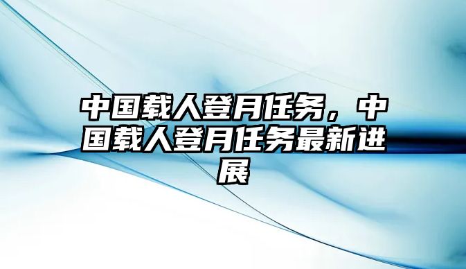 中國載人登月任務，中國載人登月任務最新進展