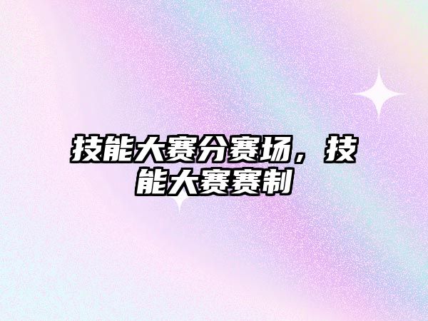 技能大賽分賽場，技能大賽賽制
