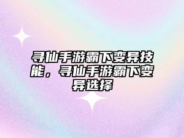 尋仙手游霸下變異技能，尋仙手游霸下變異選擇