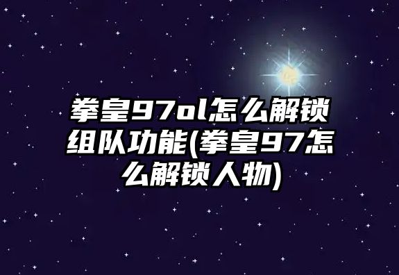 拳皇97ol怎么解鎖組隊功能(拳皇97怎么解鎖人物)