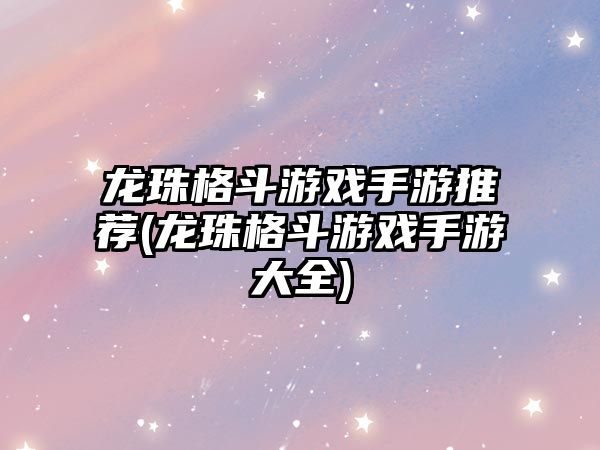 龍珠格斗游戲手游推薦(龍珠格斗游戲手游大全)