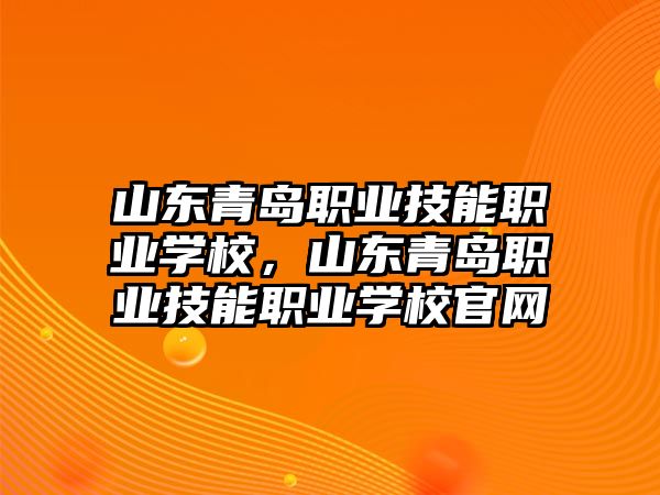 山東青島職業技能職業學校，山東青島職業技能職業學校官網