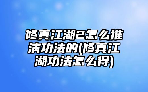 修真江湖2怎么推演功法的(修真江湖功法怎么得)