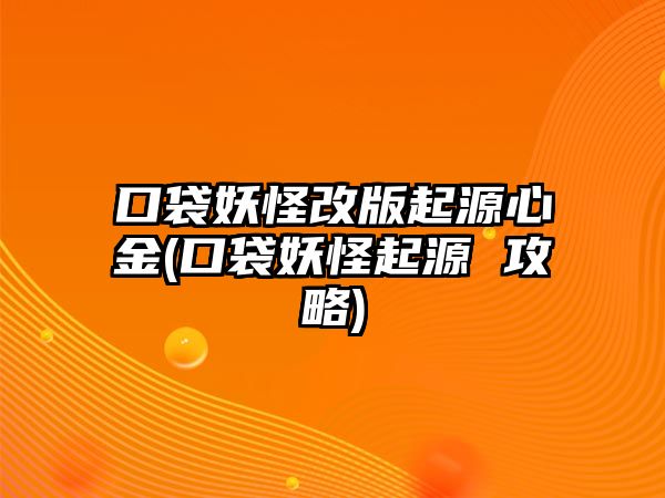 口袋妖怪改版起源心金(口袋妖怪起源 攻略)