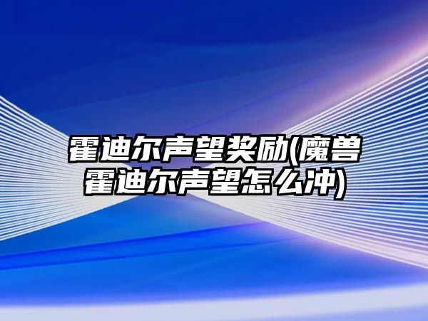 霍迪爾聲望獎勵(魔獸霍迪爾聲望怎么沖)