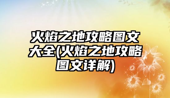 火焰之地攻略圖文大全(火焰之地攻略圖文詳解)
