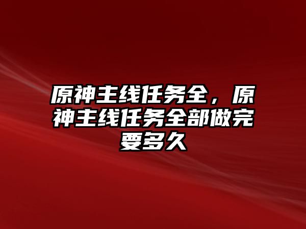 原神主線任務全，原神主線任務全部做完要多久