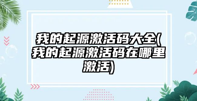 我的起源激活碼大全(我的起源激活碼在哪里激活)