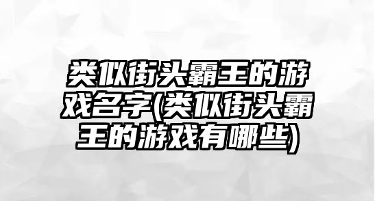 類似街頭霸王的游戲名字(類似街頭霸王的游戲有哪些)