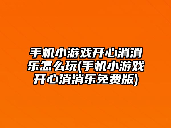 手機小游戲開心消消樂怎么玩(手機小游戲開心消消樂免費版)