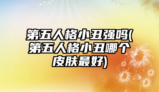 第五人格小丑強嗎(第五人格小丑哪個皮膚最好)