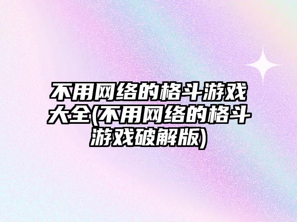 不用網絡的格斗游戲大全(不用網絡的格斗游戲破解版)