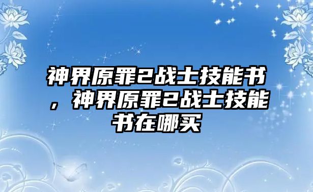 神界原罪2戰(zhàn)士技能書，神界原罪2戰(zhàn)士技能書在哪買