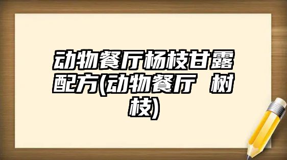 動物餐廳楊枝甘露配方(動物餐廳 樹枝)