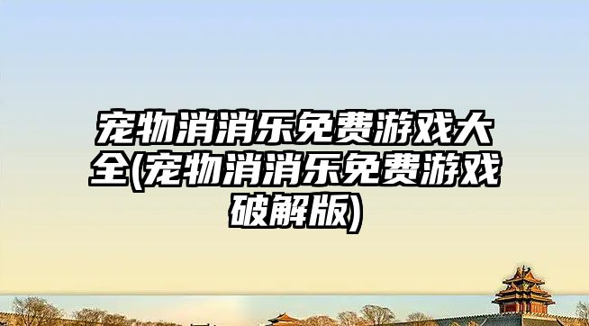 寵物消消樂免費游戲大全(寵物消消樂免費游戲破解版)