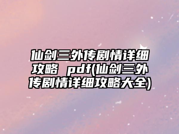 仙劍三外傳劇情詳細攻略 pdf(仙劍三外傳劇情詳細攻略大全)