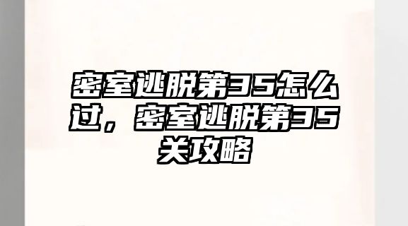 密室逃脫第35怎么過，密室逃脫第35關攻略