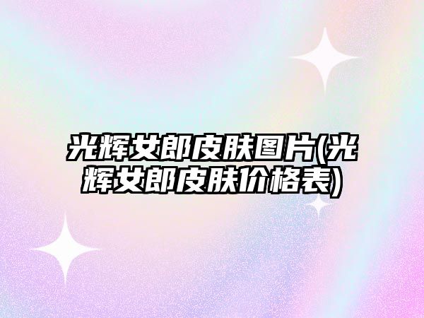 光輝女郎皮膚圖片(光輝女郎皮膚價(jià)格表)