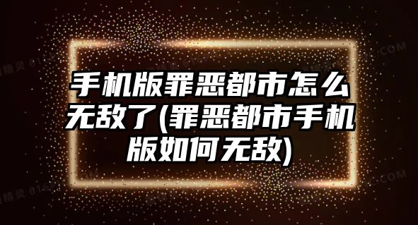 手機版罪惡都市怎么無敵了(罪惡都市手機版如何無敵)