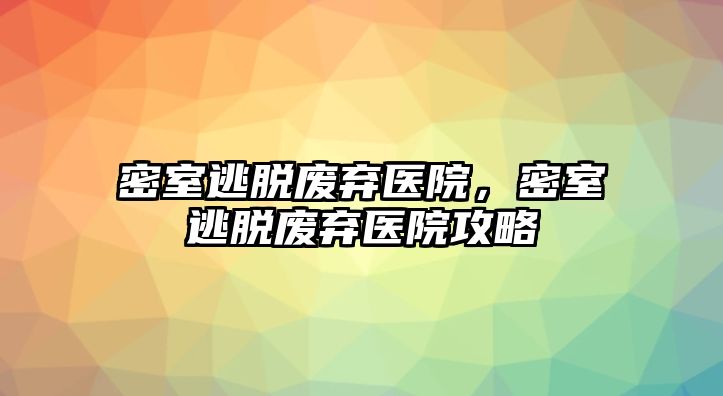 密室逃脫廢棄醫(yī)院，密室逃脫廢棄醫(yī)院攻略