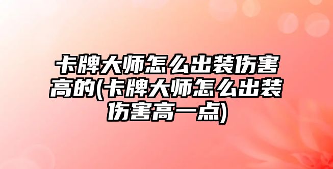 卡牌大師怎么出裝傷害高的(卡牌大師怎么出裝傷害高一點)