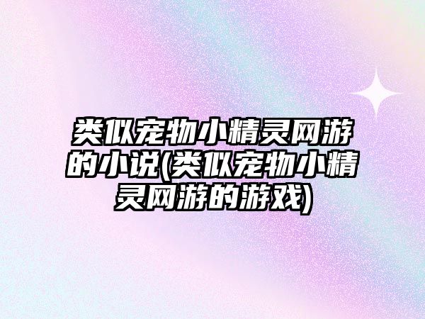 類似寵物小精靈網游的小說(類似寵物小精靈網游的游戲)