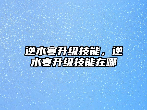 逆水寒升級技能，逆水寒升級技能在哪