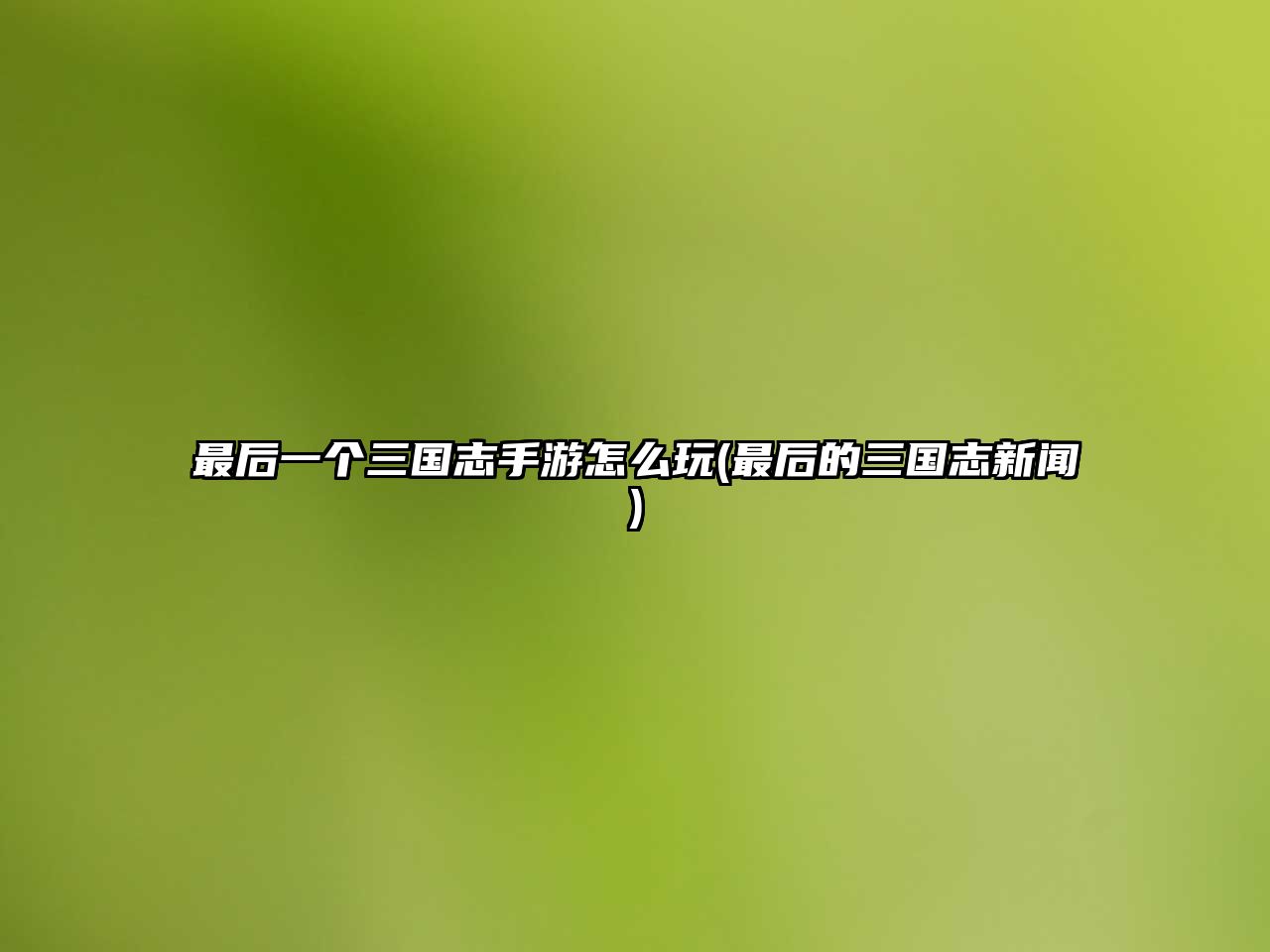 最后一個三國志手游怎么玩(最后的三國志新聞)