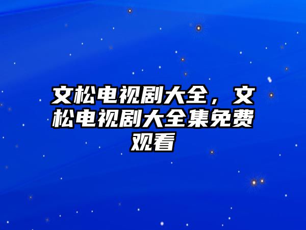 文松電視劇大全，文松電視劇大全集免費觀看