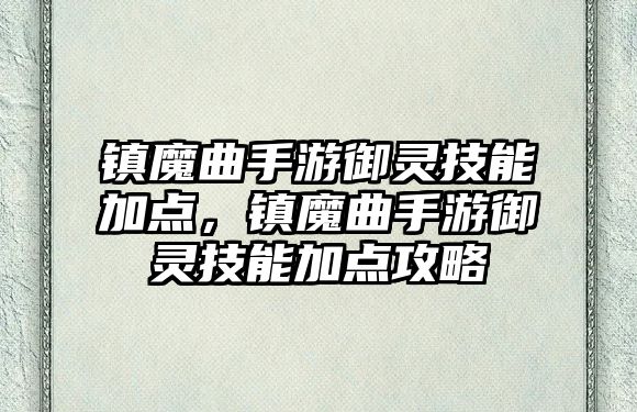 鎮(zhèn)魔曲手游御靈技能加點，鎮(zhèn)魔曲手游御靈技能加點攻略