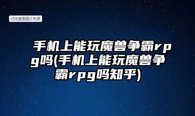 手機上能玩魔獸爭霸rpg嗎(手機上能玩魔獸爭霸rpg嗎知乎)