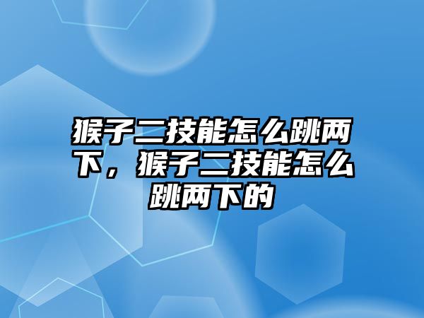 猴子二技能怎么跳兩下，猴子二技能怎么跳兩下的