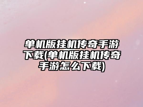 單機版掛機傳奇手游下載(單機版掛機傳奇手游怎么下載)