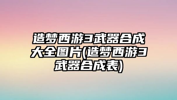造夢西游3武器合成大全圖片(造夢西游3武器合成表)
