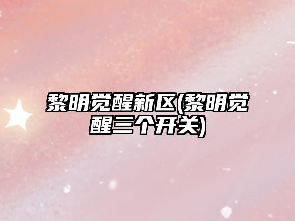 黎明覺醒新區(黎明覺醒三個開關)