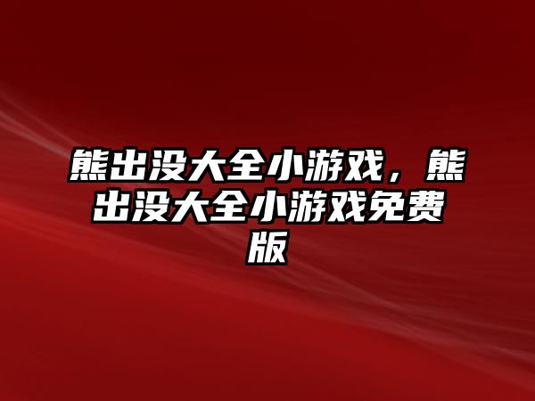 熊出沒大全小游戲，熊出沒大全小游戲免費版