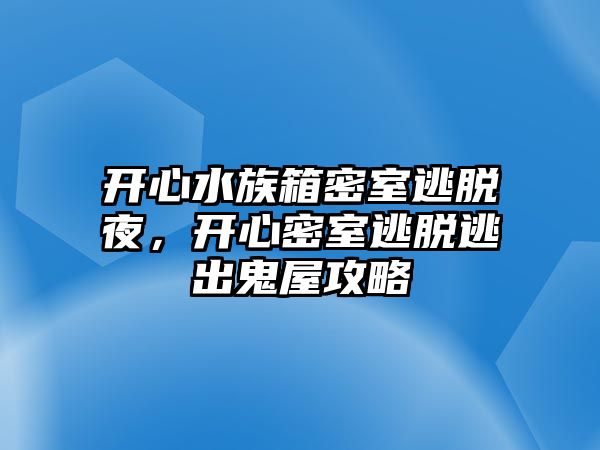開心水族箱密室逃脫夜，開心密室逃脫逃出鬼屋攻略