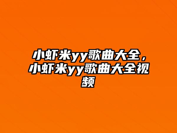 小蝦米yy歌曲大全，小蝦米yy歌曲大全視頻